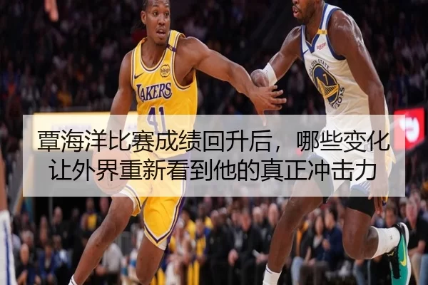 覃海洋比赛成绩回升后，哪些变化让外界重新看到他的真正冲击力