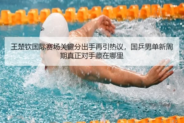 王楚钦国际赛场关键分出手再引热议，国乒男单新周期真正对手藏在哪里